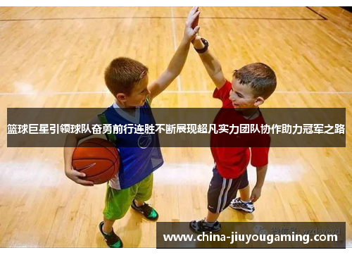 篮球巨星引领球队奋勇前行连胜不断展现超凡实力团队协作助力冠军之路
