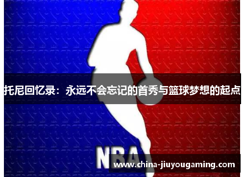 托尼回忆录：永远不会忘记的首秀与篮球梦想的起点