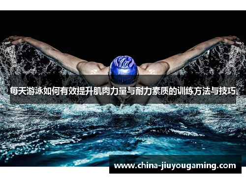 每天游泳如何有效提升肌肉力量与耐力素质的训练方法与技巧