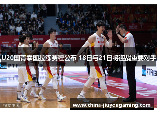 U20国青泰国拉练赛程公布 18日与21日将迎战重要对手
