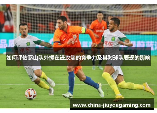 如何评估泰山队外援在进攻端的竞争力及其对球队表现的影响
