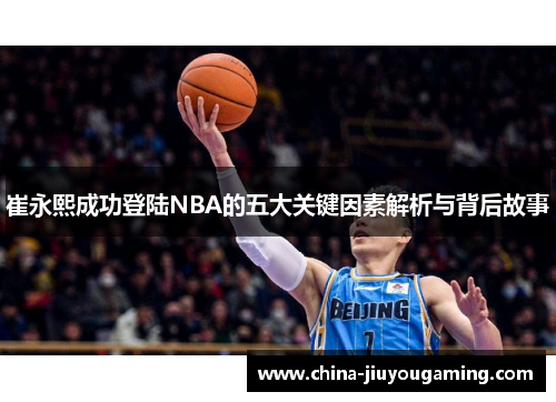 崔永熙成功登陆NBA的五大关键因素解析与背后故事