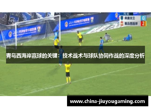 青岛西海岸赢球的关键：技术战术与球队协同作战的深度分析