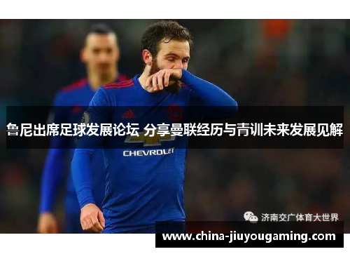 鲁尼出席足球发展论坛 分享曼联经历与青训未来发展见解