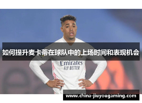 如何提升麦卡蒂在球队中的上场时间和表现机会