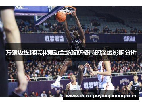 方硕边线球精准策动全场攻防格局的深远影响分析