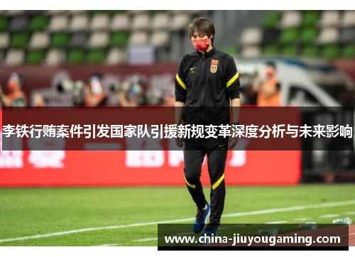 李铁行贿案件引发国家队引援新规变革深度分析与未来影响
