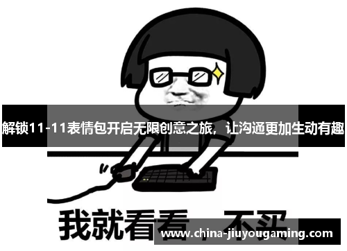 解锁11-11表情包开启无限创意之旅，让沟通更加生动有趣