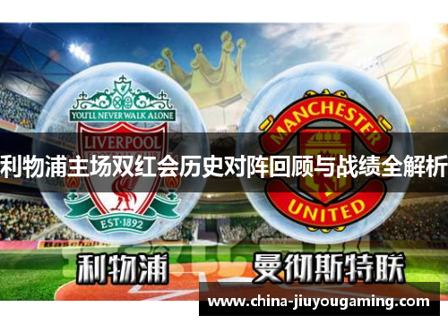 利物浦主场双红会历史对阵回顾与战绩全解析