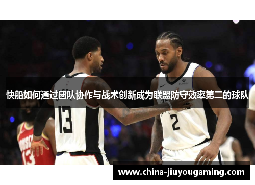 快船如何通过团队协作与战术创新成为联盟防守效率第二的球队