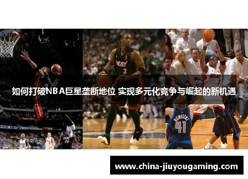 如何打破NBA巨星垄断地位 实现多元化竞争与崛起的新机遇