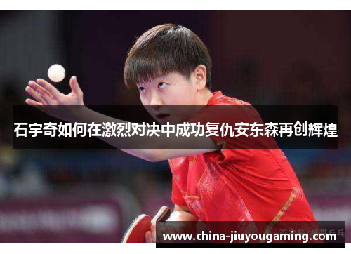 石宇奇如何在激烈对决中成功复仇安东森再创辉煌