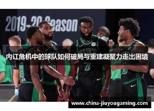 内讧危机中的球队如何破局与重建凝聚力走出困境