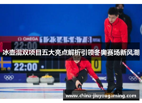 冰壶混双项目五大亮点解析引领冬奥赛场新风潮