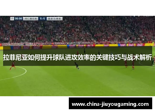 拉菲尼亚如何提升球队进攻效率的关键技巧与战术解析