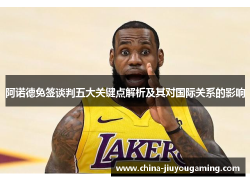 阿诺德免签谈判五大关键点解析及其对国际关系的影响
