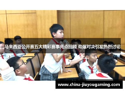马来西亚公开赛五大精彩赛事亮点回顾 劲爆对决引发热烈讨论