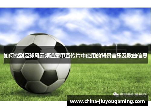 如何找到足球风云频道意甲宣传片中使用的背景音乐及歌曲信息