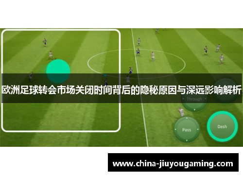 欧洲足球转会市场关闭时间背后的隐秘原因与深远影响解析