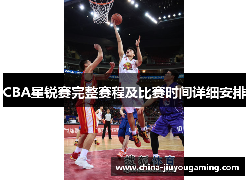 CBA星锐赛完整赛程及比赛时间详细安排