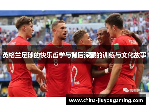 英格兰足球的快乐哲学与背后深藏的训练与文化故事