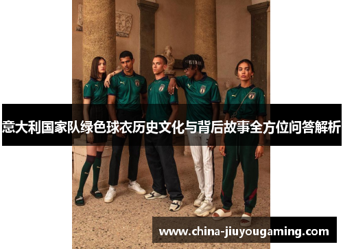 意大利国家队绿色球衣历史文化与背后故事全方位问答解析