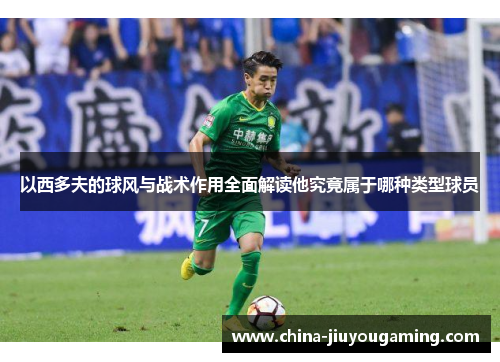 以西多夫的球风与战术作用全面解读他究竟属于哪种类型球员