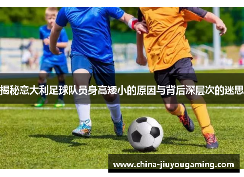 揭秘意大利足球队员身高矮小的原因与背后深层次的迷思