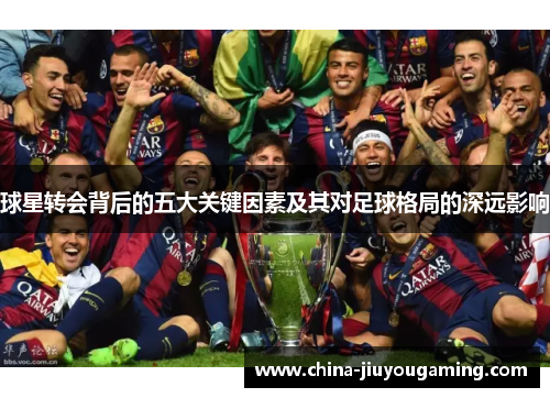 球星转会背后的五大关键因素及其对足球格局的深远影响