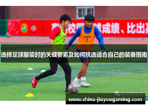 选择足球服装时的关键要素及如何挑选适合自己的装备指南