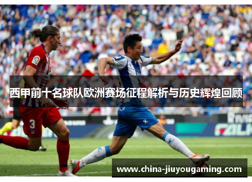 西甲前十名球队欧洲赛场征程解析与历史辉煌回顾