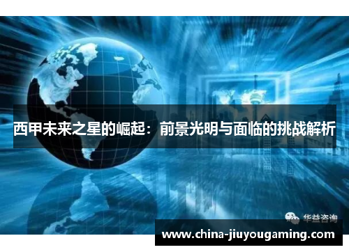 西甲未来之星的崛起：前景光明与面临的挑战解析