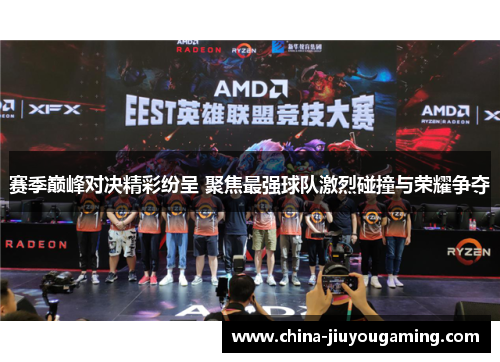 赛季巅峰对决精彩纷呈 聚焦最强球队激烈碰撞与荣耀争夺 赛季巅峰对决精彩纷呈 聚焦最强球队激烈碰撞与荣耀争夺