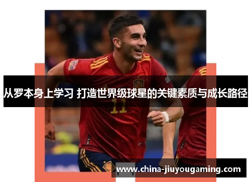 从罗本身上学习 打造世界级球星的关键素质与成长路径