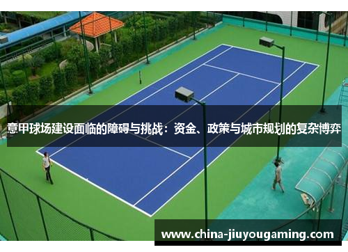 意甲球场建设面临的障碍与挑战：资金、政策与城市规划的复杂博弈