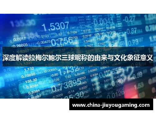 深度解读拉梅尔鲍尔三球昵称的由来与文化象征意义