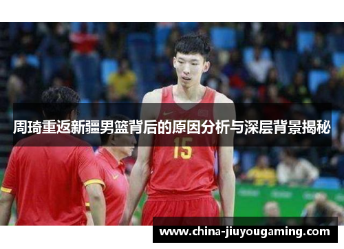 周琦重返新疆男篮背后的原因分析与深层背景揭秘