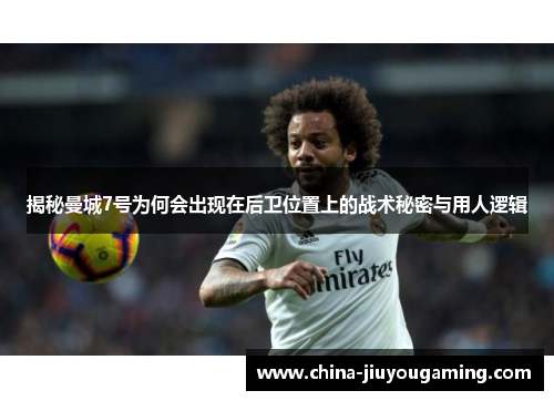 揭秘曼城7号为何会出现在后卫位置上的战术秘密与用人逻辑