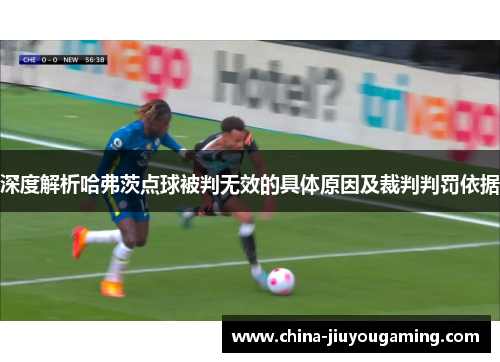 深度解析哈弗茨点球被判无效的具体原因及裁判判罚依据