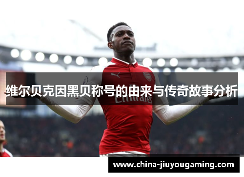 维尔贝克因黑贝称号的由来与传奇故事分析