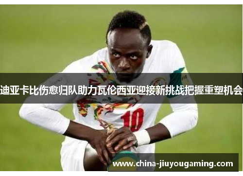 迪亚卡比伤愈归队助力瓦伦西亚迎接新挑战把握重塑机会